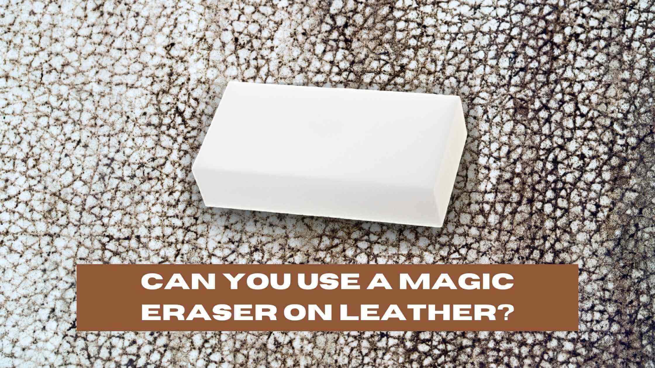 Can You Use a Magic Eraser On Leather