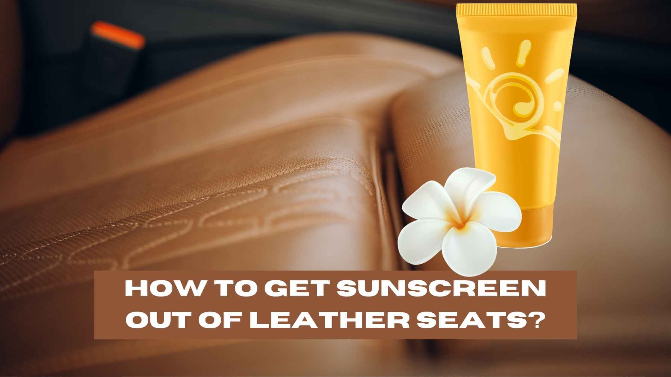 How to Get Sunscreen Out of Leather Seats