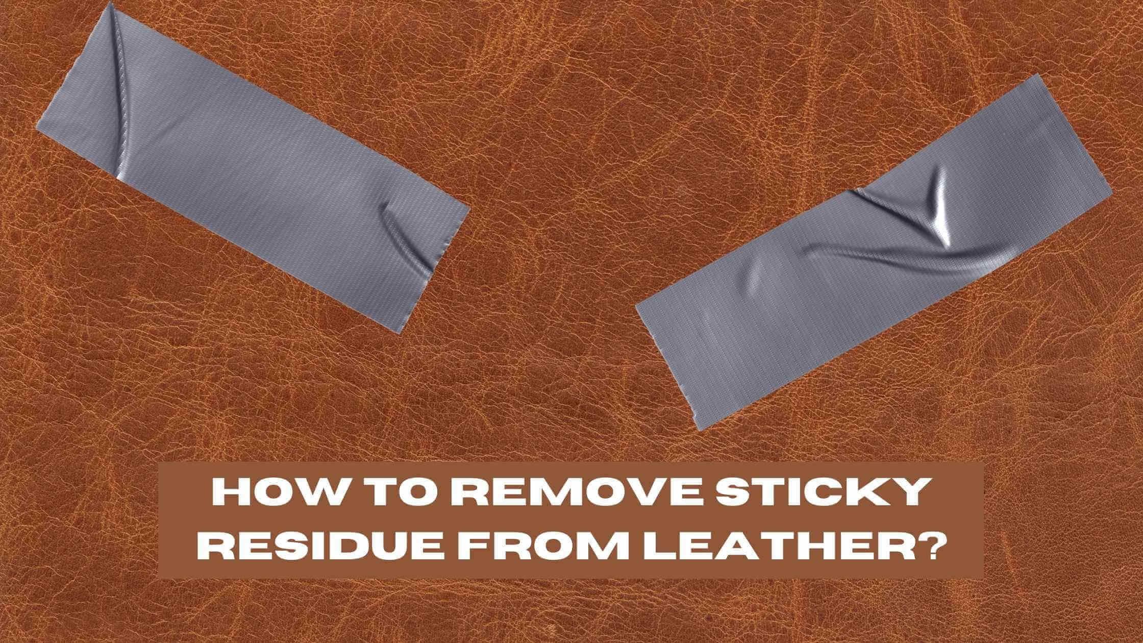 How to Remove Sticky Residue from Leather