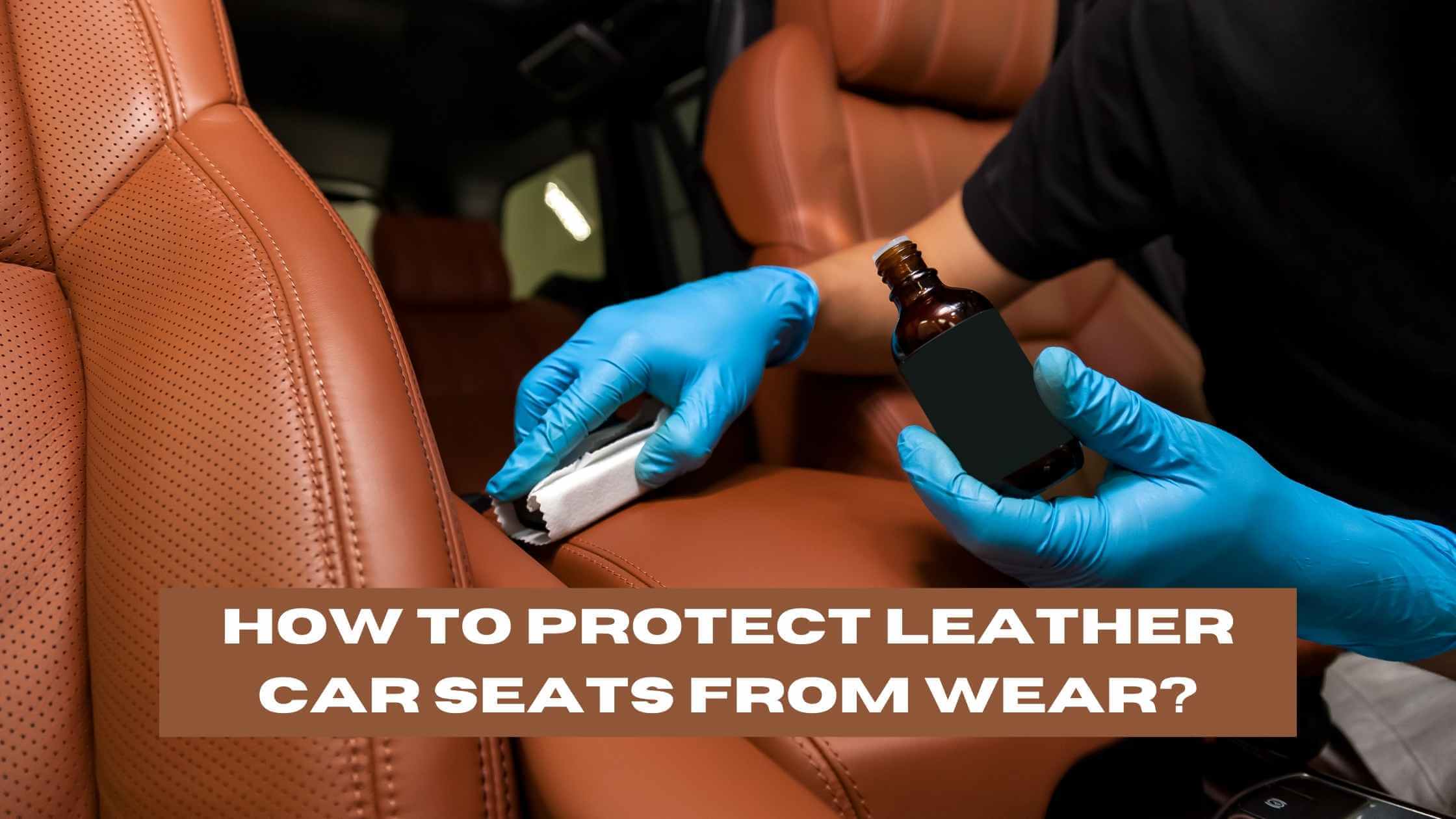 How to Protect Leather Car Seats from Wear