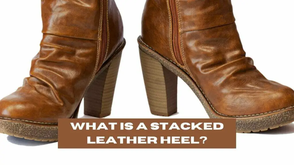 Photo of leather boots with stacked leather heels. What is a Stacked Leather Heel?